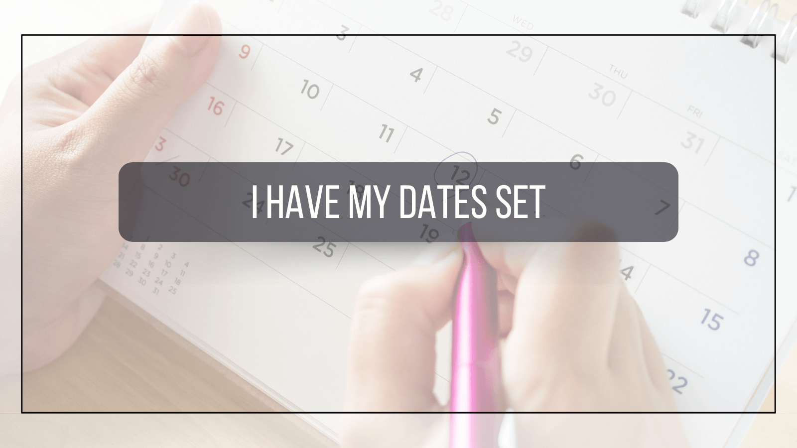I have my dates set